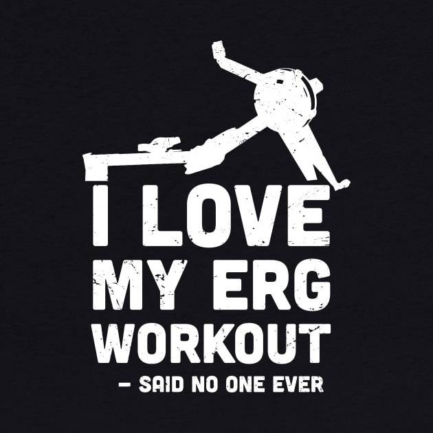 I love My ERG workout, said no one ever, ultimate torture machine, rowing athlete gifts, rowing training present by Anodyle